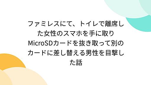 ファミレスにて、トイレで離席した女性のスマホを手に取りMicroSDカードを抜き取って別のカードに差し替える男性を目撃した話