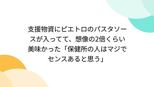 支援物資にピエトロのパスタソースが入ってて、想像の2倍くらい美味かった「保健所の人はマジでセンスあると思う」