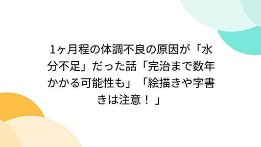 1ヶ月程の体調不良の原因が「水分不足」だった話「完治まで数年かかる可能性も」「絵描きや字書きは注意！ 」