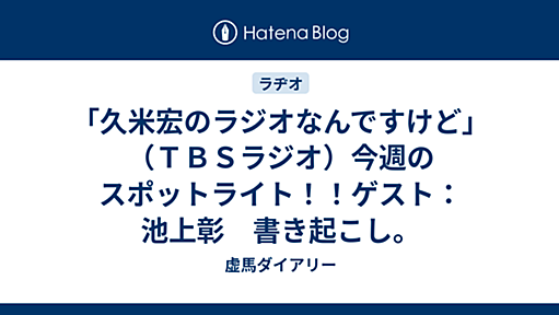 「久米宏のラジオなんですけど」（ＴＢＳラジオ）今週のスポットライト！！ゲスト：池上彰　書き起こし。 - 虚馬ダイアリー