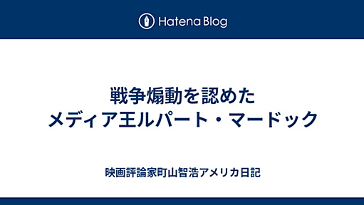 戦争煽動を認めたメディア王ルパート・マードック - 映画評論家町山智浩アメリカ日記