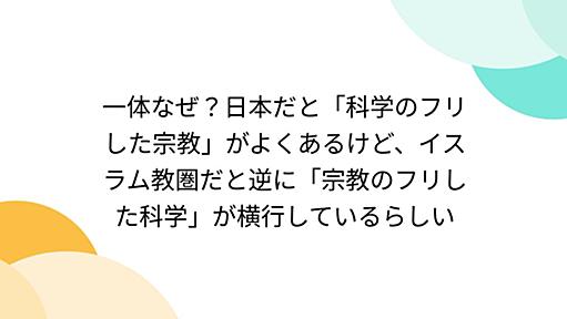 一体なぜ？日本だと「科学のフリした宗教」がよくあるけど、イスラム教圏だと逆に「宗教のフリした科学」が横行しているらしい