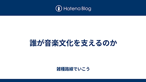 誰が音楽文化を支えるのか - 雑種路線でいこう