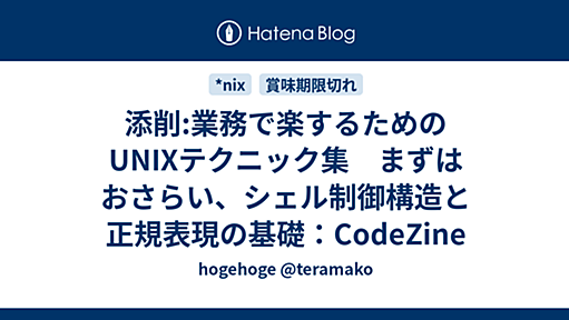 添削:業務で楽するためのUNIXテクニック集　まずはおさらい、シェル制御構造と正規表現の基礎：CodeZine - hogehoge @teramako