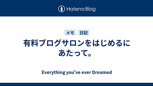 有料ブログサロンをはじめるにあたって。 - Everything you've ever Dreamed