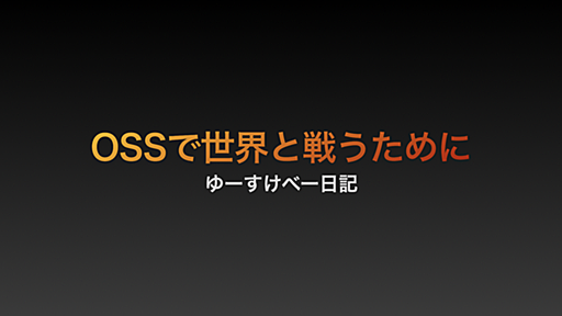 OSSで世界と戦うために - ゆーすけべー日記