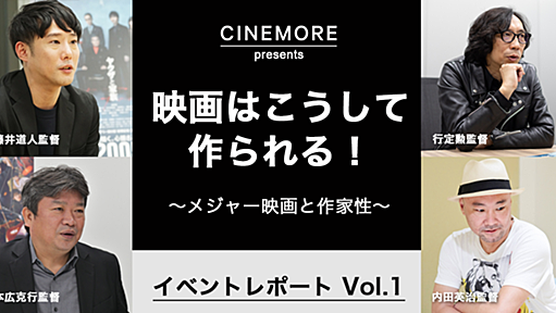 メジャー映画にインディペンデント精神を持ち込め！ 映画はこうして作られる！　〜メジャー映画と作家性〜 イベントレポート Vol.1（全3回）【CINEMORE ACADEMY Vol.19】｜CINEMORE（シネモア）