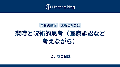 悲嘆と呪術的思考（医療訴訟など考えながら） - とラねこ日誌