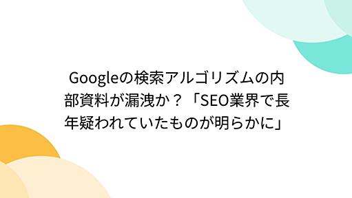 Googleの検索アルゴリズムの内部資料が漏洩か？「SEO業界で長年疑われていたものが明らかに」