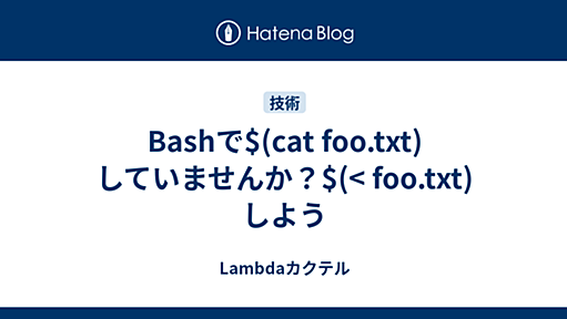 Bashで$(cat foo.txt)していませんか？$(< foo.txt)しよう - Lambdaカクテル