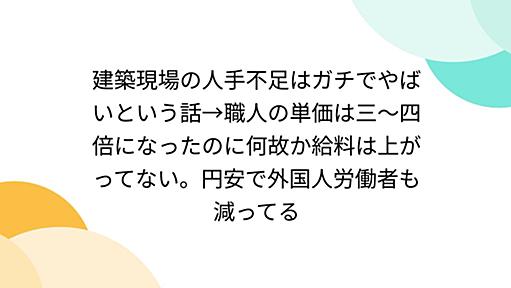 建築現場の人手不足はガチでやばいという話→職人の単価は三～四倍になったのに何故か給料は上がってない。円安で外国人労働者も減ってる