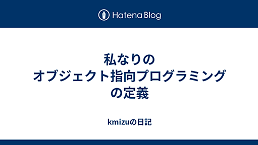 私なりのオブジェクト指向プログラミングの定義 - kmizuの日記