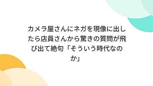 カメラ屋さんにネガを現像に出したら店員さんから驚きの質問が飛び出て絶句「そういう時代なのか」