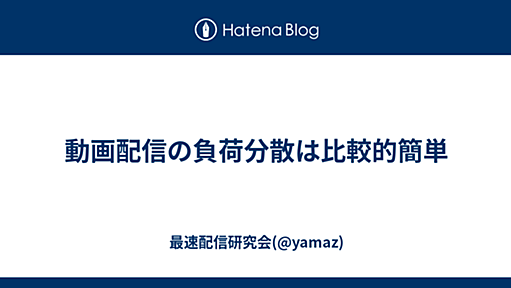 動画配信の負荷分散は比較的簡単 - 最速配信研究会(@yamaz)