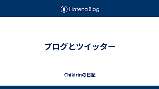 ブログとツイッター - Chikirinの日記