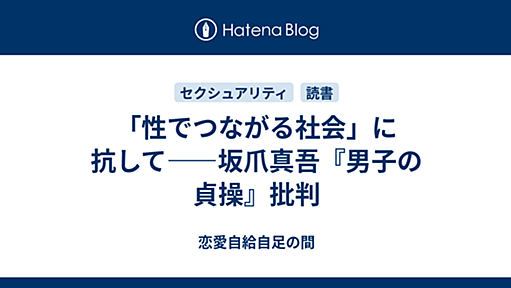 「性でつながる社会」に抗して――坂爪真吾『男子の貞操』批判 - 恋愛自給自足の間