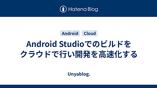 Android Studioでのビルドをクラウドで行い開発を高速化する - Unyablog.