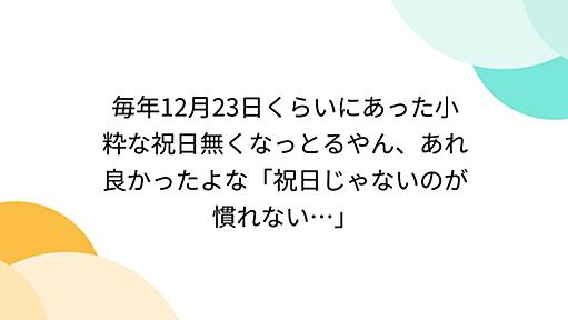 毎年12月23日くらいにあった小粋な祝日無くなっとるやん、あれ良かったよな「祝日じゃないのが慣れない…」