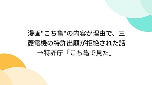 漫画"こち亀"の内容が理由で、三菱電機の特許出願が拒絶された話→特許庁「こち亀で見た」