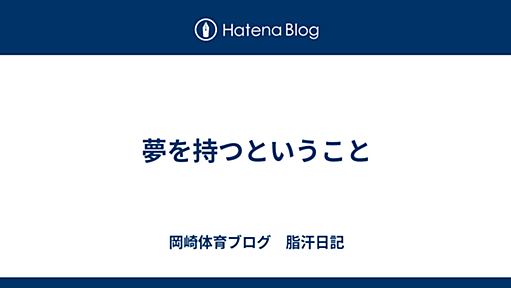 夢を持つということ - 岡崎体育ブログ　脂汗日記