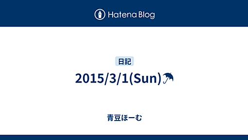 2015/3/1(Sun)☂ - 青豆ほーむ