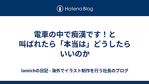 電車の中で痴漢です！と叫ばれたら「本当は」どうしたらいいのか - lamichの日記 - 海外でイラスト制作を行う社長のブログ