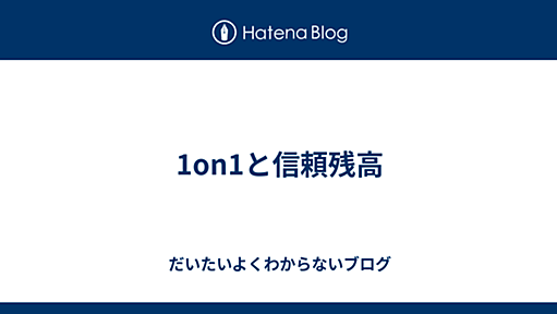 1on1と信頼残高 - だいたいよくわからないブログ