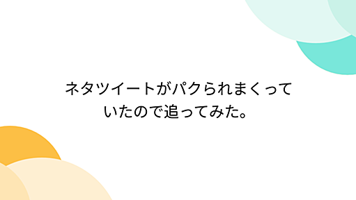 ネタツイートがパクられまくっていたので追ってみた。