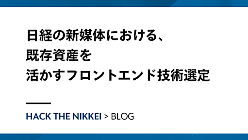 日経の新媒体における、既存資産を活かすフロントエンド技術選定 — HACK The Nikkei