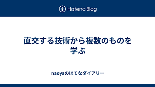 直交する技術から複数のものを学ぶ - naoyaのはてなダイアリー