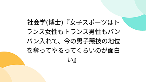 社会学(博士)『女子スポーツはトランス女性もトランス男性もバンバン入れて、今の男子競技の地位を奪ってやるってくらいのが面白い』