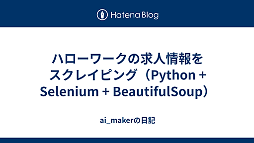 ハローワークの求人情報をスクレイピング（Python + Selenium + BeautifulSoup） - ai_makerの日記