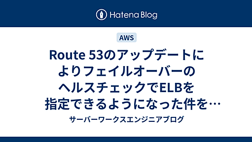 Route 53のアップデートによりフェイルオーバーのヘルスチェックでELBを指定できるようになった件を検証してみた - サーバーワークスエンジニアブログ