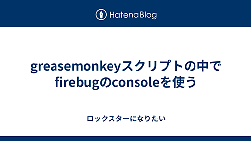 greasemonkeyスクリプトの中でfirebugのconsoleを使う - ロックスターになりたい