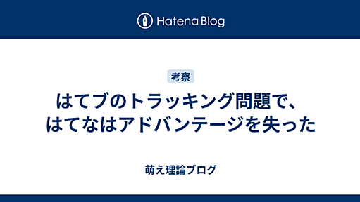 はてブのトラッキング問題で、はてなはアドバンテージを失った - 萌え理論ブログ