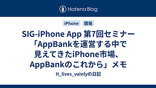 SIG-iPhone App 第7回セミナー「AppBankを運営する中で見えてきたiPhone市場、AppBankのこれから」メモ - It_lives_vainlyの日記