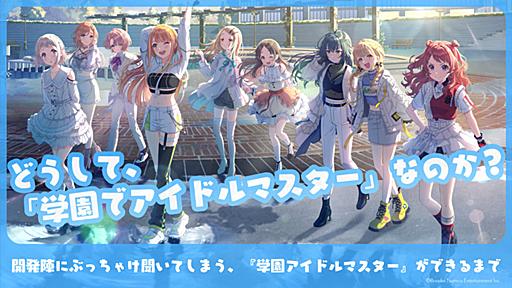 どうして、「学園でアイドルマスター」なのか？ 開発陣にぶっちゃけ聞いてしまう、『学園アイドルマスター』ができるまで