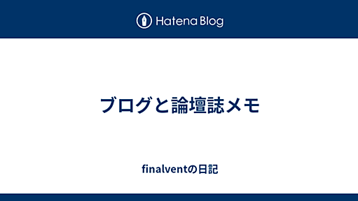 ブログと論壇誌メモ - finalventの日記