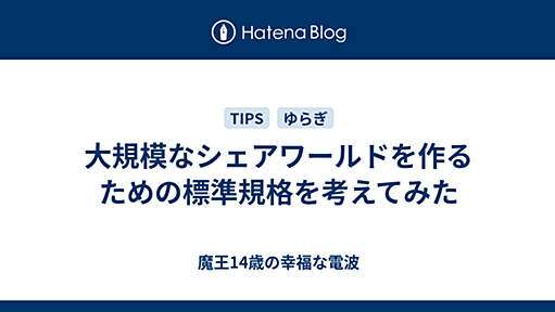 大規模なシェアワールドを作るための標準規格を考えてみた - 魔王14歳の幸福な電波