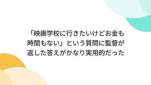 「映画学校に行きたいけどお金も時間もない」という質問に監督が返した答えがかなり実用的だった