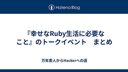 『幸せなRuby生活に必要なこと』のトークイベント　まとめ - 万年素人からHackerへの道