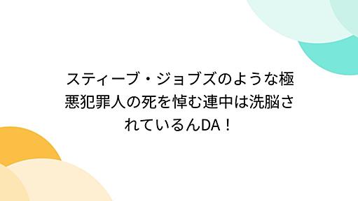 スティーブ・ジョブズのような極悪犯罪人の死を悼む連中は洗脳されているんDA！