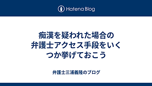 痴漢を疑われた場合の弁護士アクセス手段をいくつか挙げておこう - 弁護士三浦義隆のブログ