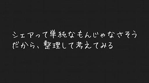 シェアって単純なもんじゃなさそう だから、整理して考えてみる