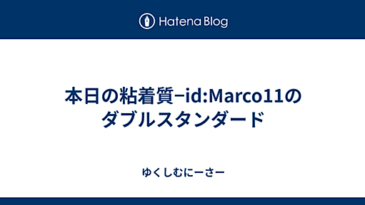 本日の粘着質−id:Marco11のダブルスタンダード - ゆくしむにーさー