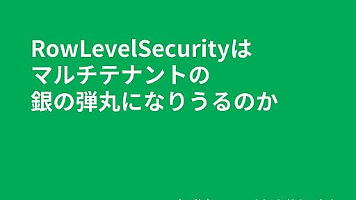 Row Level Securityはマルチテナントの銀の弾丸になりうるのか / Row Level Security is silver bullet for multitenancy?