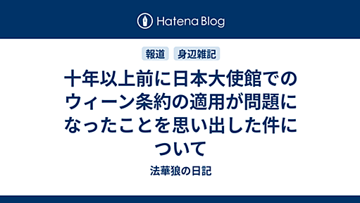 十年以上前に日本大使館でのウィーン条約の適用が問題になったことを思い出した件について - 法華狼の日記