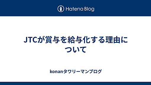 JTCが賞与を給与化する理由について - konanタワリーマンブログ