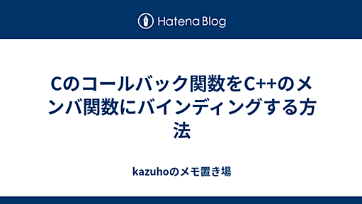 Cのコールバック関数をC++のメンバ関数にバインディングする方法 - kazuhoのメモ置き場