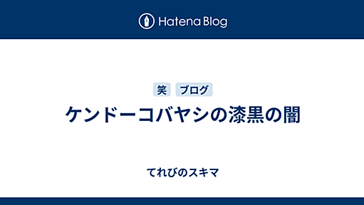 ケンドーコバヤシの漆黒の闇 - てれびのスキマ